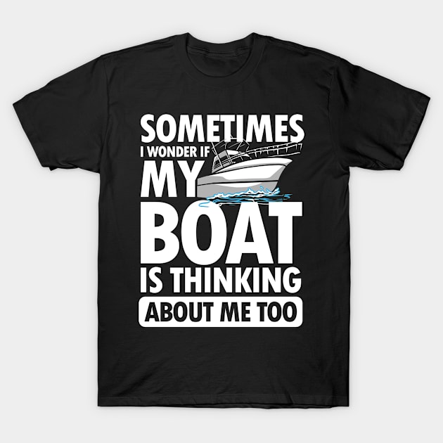 Sometimes I wonder If My Boat is Thinking About Me Too T-Shirt by AngelBeez29